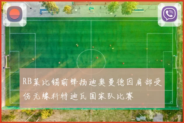 RB莱比锡前锋扬迪奥曼德因肩部受伤无缘科特迪瓦国家队比赛