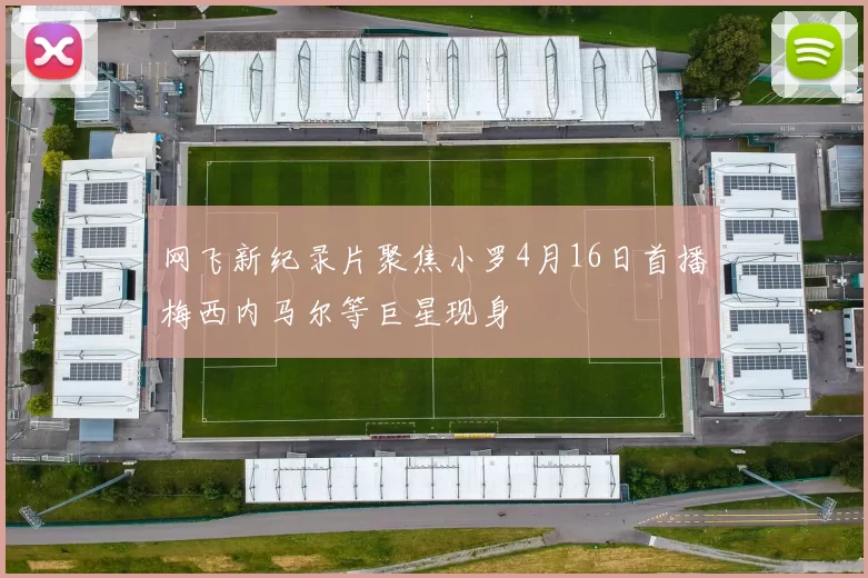 网飞新纪录片聚焦小罗4月16日首播梅西内马尔等巨星现身