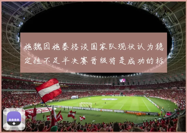 施魏因施泰格谈国家队现状认为稳定性不足半决赛晋级将是成功的标志