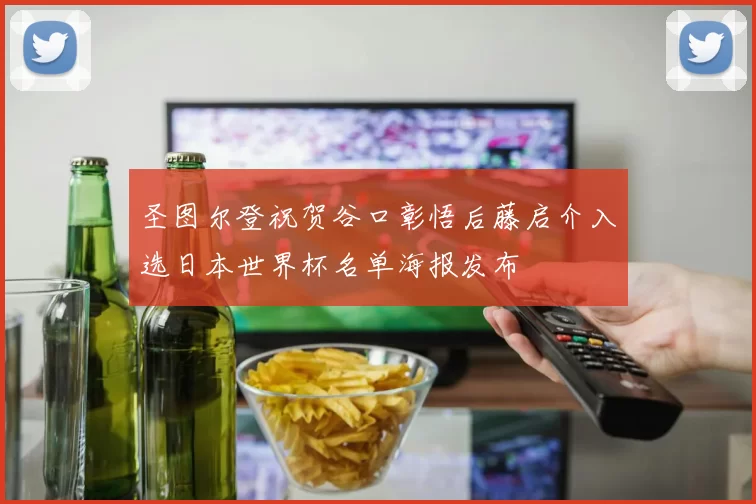 圣图尔登祝贺谷口彰悟后藤启介入选日本世界杯名单海报发布