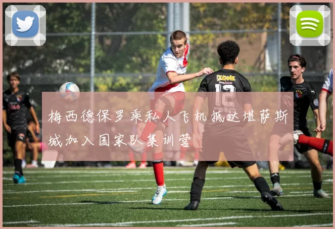 梅西德保罗乘私人飞机抵达堪萨斯城加入国家队集训营