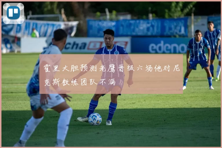 霍里大胆预测老鹰晋级六场他对尼克斯教练团队不满