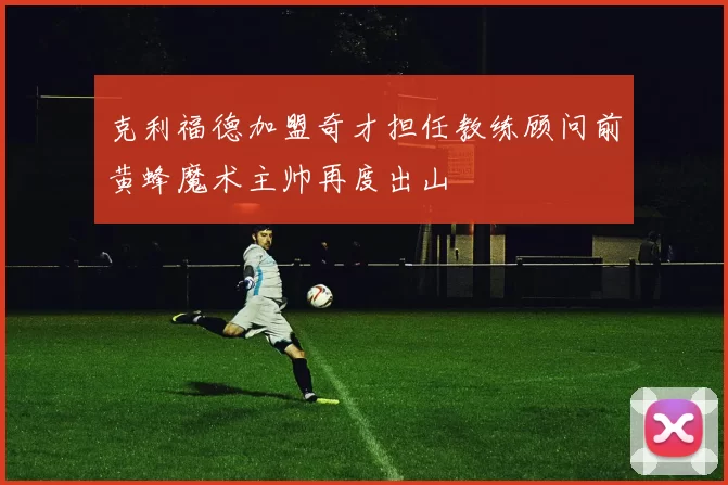 克利福德加盟奇才担任教练顾问前黄蜂魔术主帅再度出山