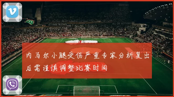 内马尔小腿受伤严重专家分析复出后需谨慎调整比赛时间